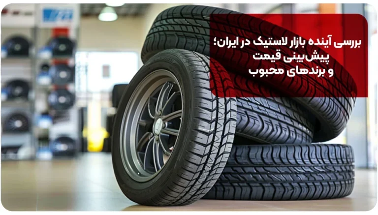 بررسی آینده بازار لاستیک در ایران؛ پیش‌بینی قیمت و برندهای محبوب